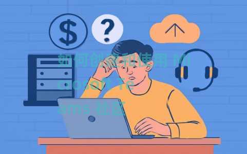 如何创建和使用 Microsoft Teams 社区